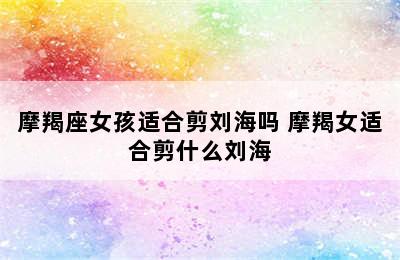 摩羯座女孩适合剪刘海吗 摩羯女适合剪什么刘海